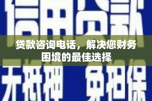 烟台贷款咨询电话，解决您财务困境的最佳选择