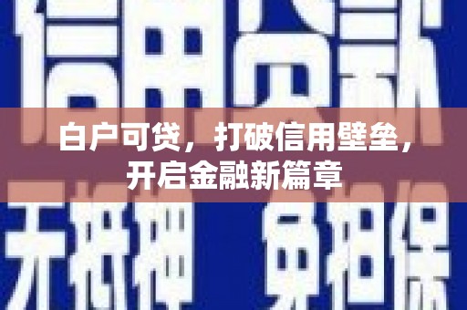 烟台白户可贷，打破信用壁垒，开启金融新篇章