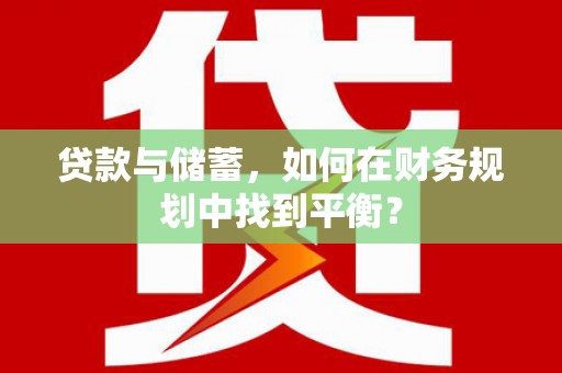 烟台贷款与储蓄，如何在财务规划中找到平衡？