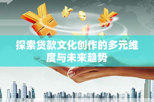 烟台探索贷款文化创作的多元维度与未来趋势