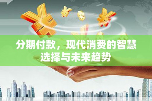烟台分期付款，现代消费的智慧选择与未来趋势