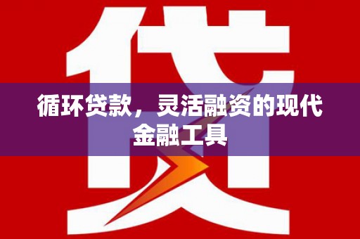 烟台循环贷款，灵活融资的现代金融工具