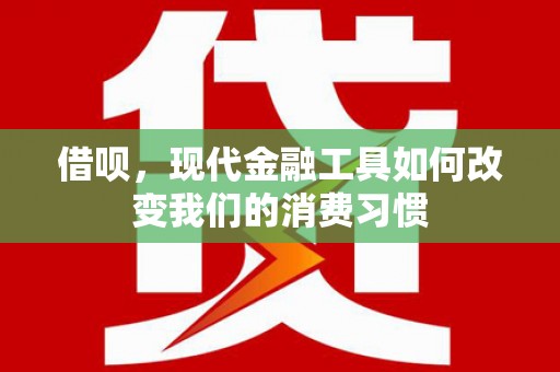 烟台借呗，现代金融工具如何改变我们的消费习惯
