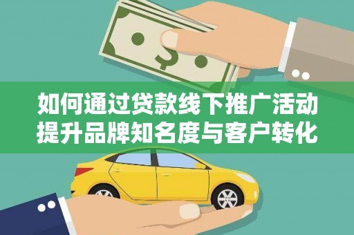 烟台如何通过贷款线下推广活动提升品牌知名度与客户转化率