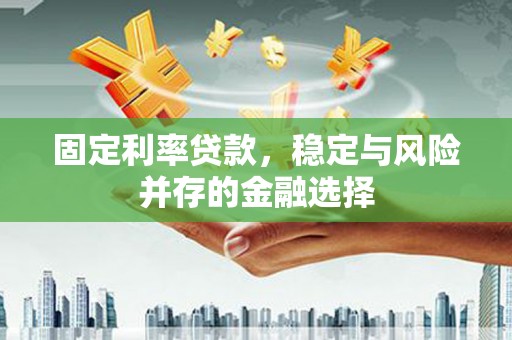 烟台固定利率贷款，稳定与风险并存的金融选择