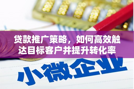 烟台贷款推广策略，如何高效触达目标客户并提升转化率