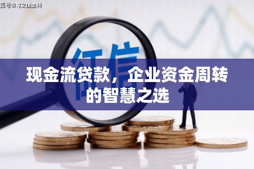 烟台现金流贷款，企业资金周转的智慧之选