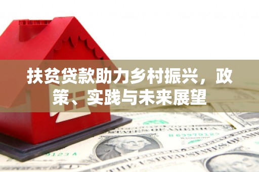 烟台扶贫贷款助力乡村振兴，政策、实践与未来展望