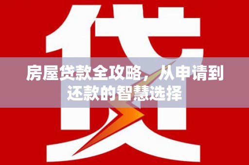 烟台房屋贷款全攻略，从申请到还款的智慧选择