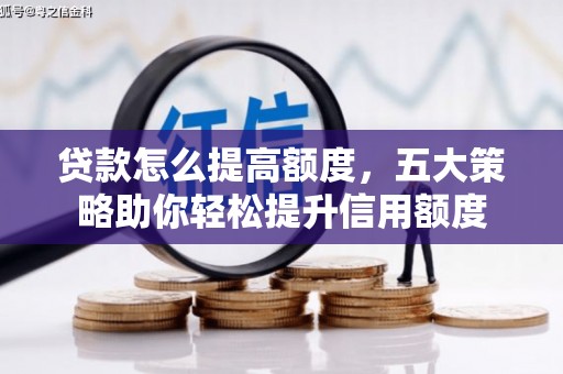 烟台贷款怎么提高额度，五大策略助你轻松提升信用额度