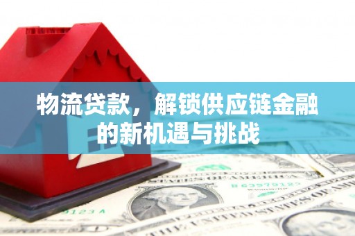 烟台物流贷款，解锁供应链金融的新机遇与挑战