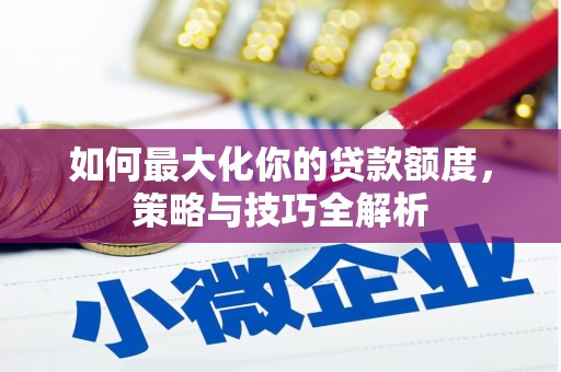 烟台如何最大化你的贷款额度，策略与技巧全解析