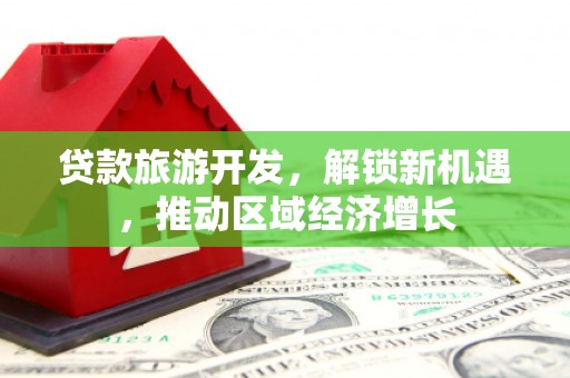 烟台贷款旅游开发，解锁新机遇，推动区域经济增长