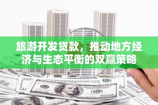 烟台旅游开发贷款，推动地方经济与生态平衡的双赢策略