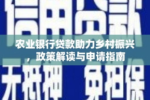 烟台农业银行贷款助力乡村振兴，政策解读与申请指南