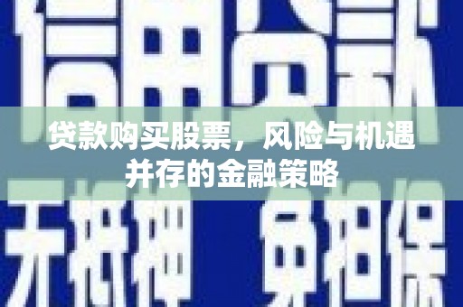烟台贷款购买股票，风险与机遇并存的金融策略