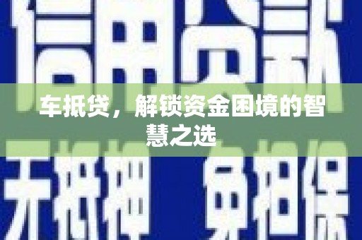 烟台车抵贷，解锁资金困境的智慧之选