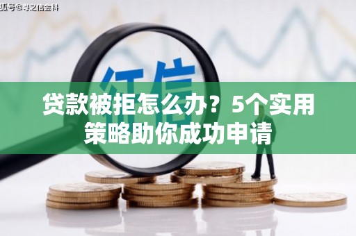 烟台贷款被拒怎么办？5个实用策略助你成功申请