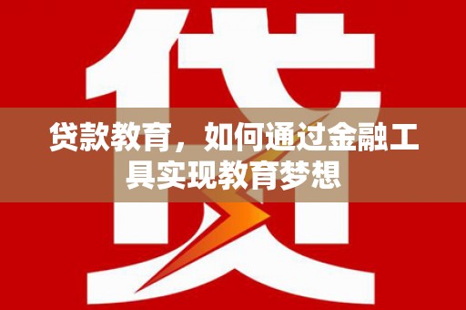 烟台贷款教育，如何通过金融工具实现教育梦想