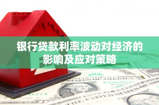 烟台银行贷款利率波动对经济的影响及应对策略