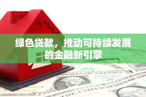 烟台绿色贷款，推动可持续发展的金融新引擎