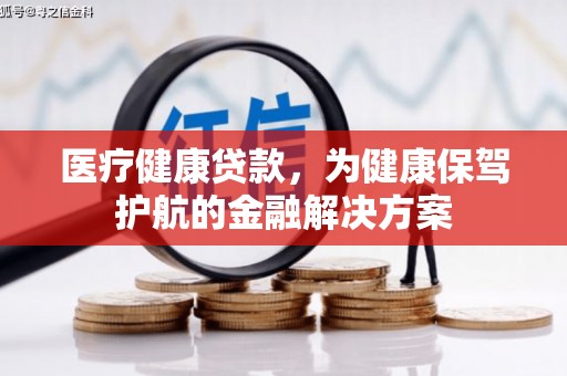 烟台医疗健康贷款，为健康保驾护航的金融解决方案