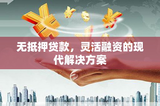 烟台无抵押贷款，灵活融资的现代解决方案