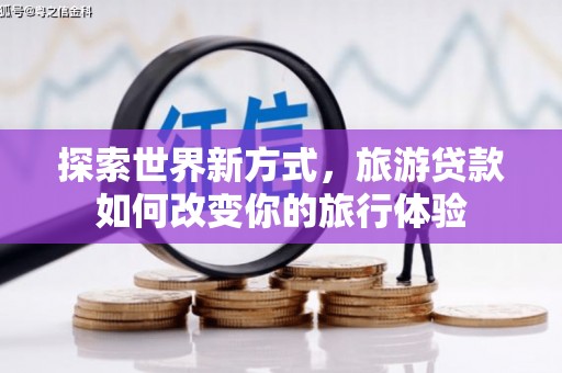 烟台探索世界新方式，旅游贷款如何改变你的旅行体验