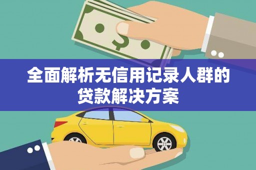 烟台全面解析无信用记录人群的贷款解决方案
