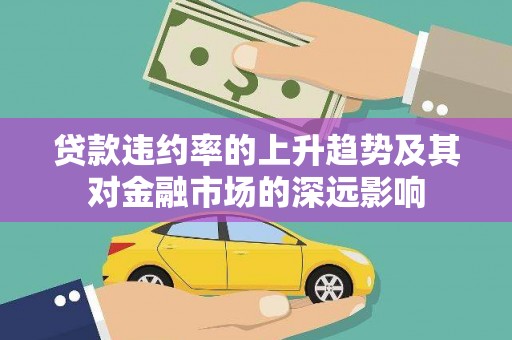 烟台贷款违约率的上升趋势及其对金融市场的深远影响