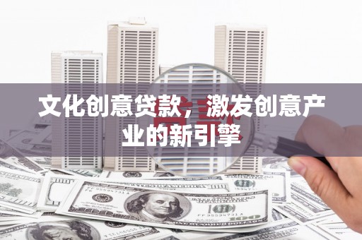烟台文化创意贷款，激发创意产业的新引擎